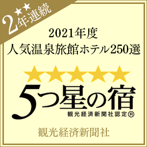 Awarded "Top 250 Popular Hot Spring Inns and Hotels" and "Five Star Inn" by the Tourism Economics Newspaper in 2021